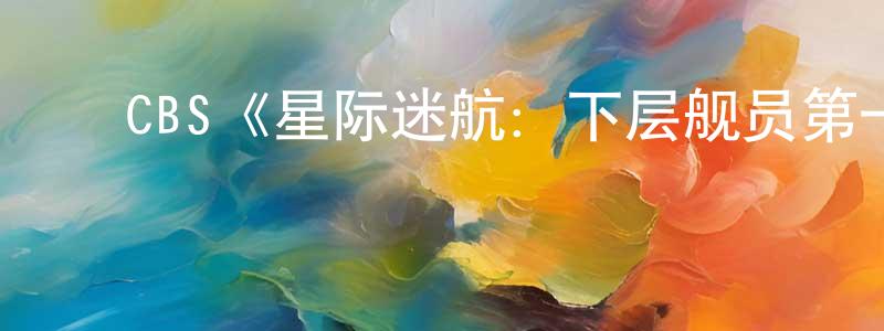 ﻿陈连伟发布﻿CBS《星际迷航：下层舰员第一季》迅雷下载/在线观看/百度云-动漫/卡通-美剧天堂